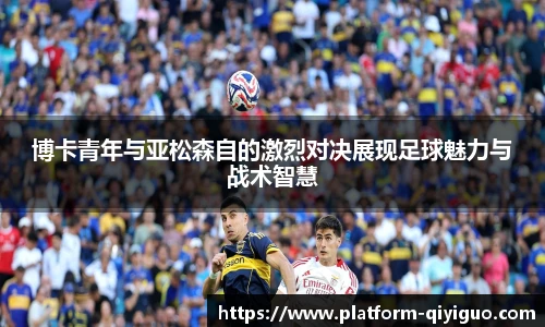 博卡青年与亚松森自的激烈对决展现足球魅力与战术智慧